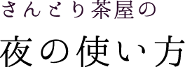 さんとり茶屋の夜の使い方